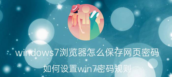 windows7浏览器怎么保存网页密码 如何设置win7密码规则？